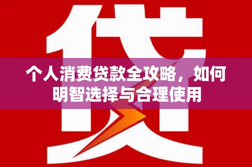 虎门个人消费贷款全攻略，如何明智选择与合理使用